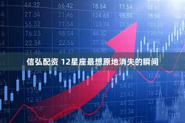 信弘配资 12星座最想原地消失的瞬间