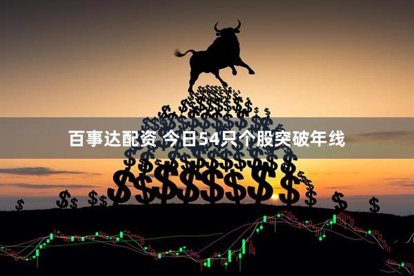百事达配资 今日54只个股突破年线