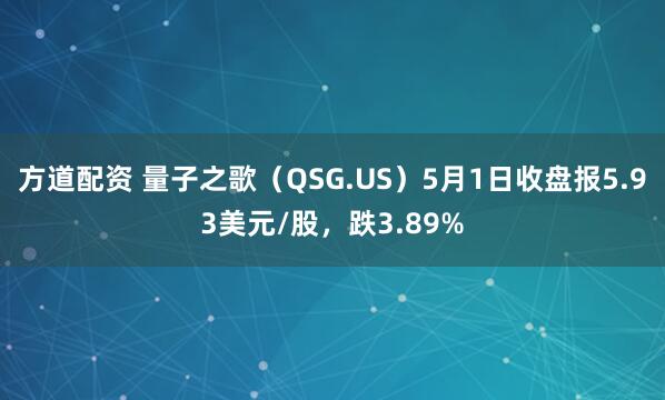 方道配资 量子之歌（QSG.US）5月1日收盘报5.93美元/股，跌3.89%