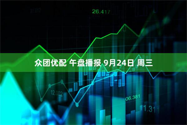 众团优配 午盘播报 9月24日 周三