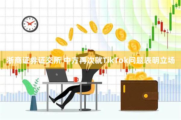 浙商证券证交所 中方再次就TikTok问题表明立场