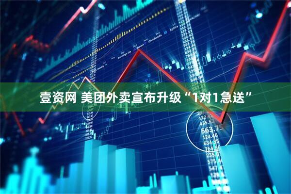 壹资网 美团外卖宣布升级“1对1急送”