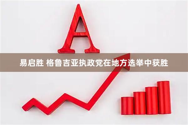 易启胜 格鲁吉亚执政党在地方选举中获胜