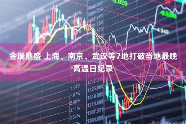 金瑞鼎盛 上海、南京、武汉等7地打破当地最晚高温日纪录