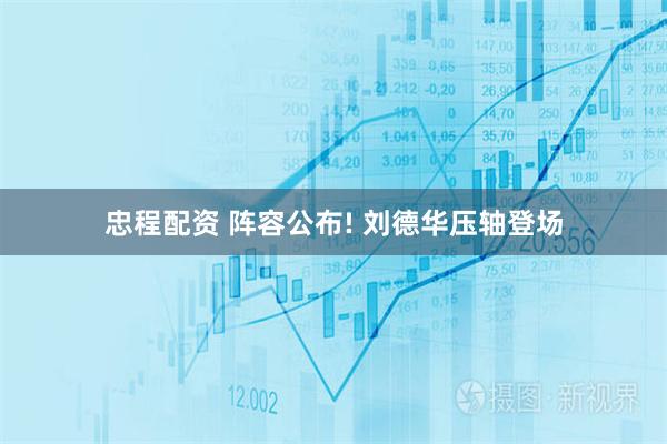 忠程配资 阵容公布! 刘德华压轴登场