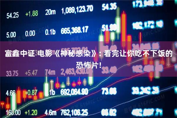 富鑫中证 电影《神秘感染》: 看完让你吃不下饭的恐怖片!