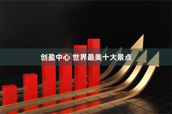 创盈中心 世界最美十大景点