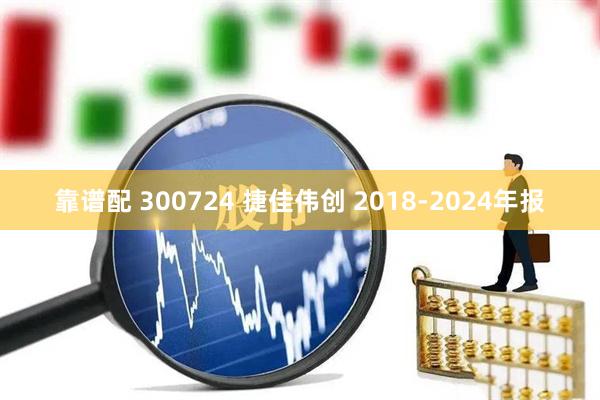 靠谱配 300724 捷佳伟创 2018-2024年报