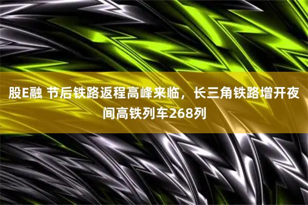 股E融 节后铁路返程高峰来临，长三角铁路增开夜间高铁列车268列