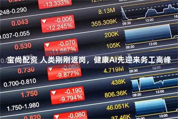 宝尚配资 人类刚刚返岗，健康AI先迎来务工高峰