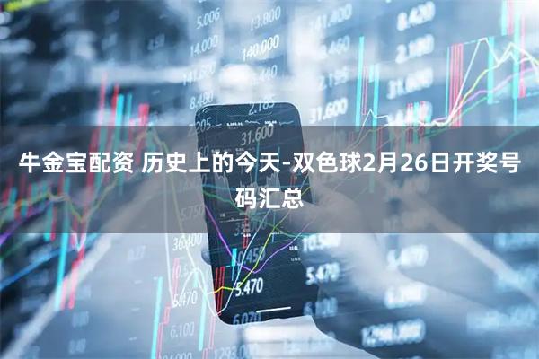 牛金宝配资 历史上的今天-双色球2月26日开奖号码汇总