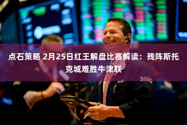 点石策略 2月25日红王解盘比赛解读：残阵斯托克城难胜牛津联