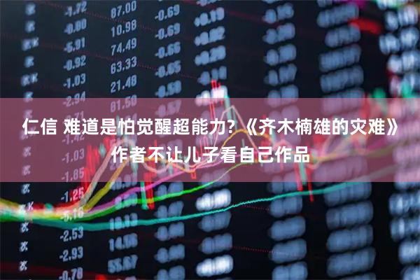 仁信 难道是怕觉醒超能力? 《齐木楠雄的灾难》作者不让儿子看自己作品