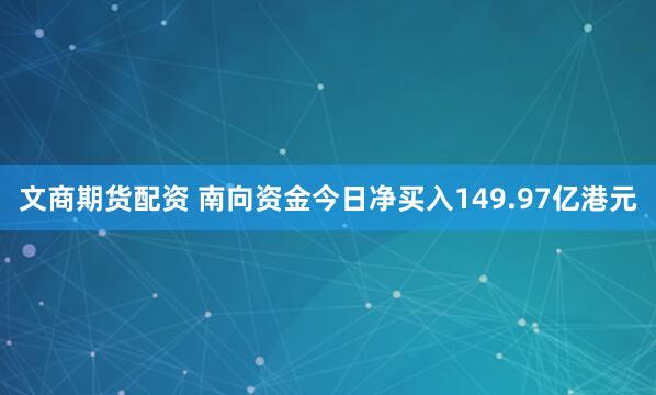文商期货配资 南向资金今日净买入149.97亿港元