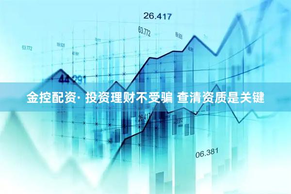 金控配资· 投资理财不受骗 查清资质是关键