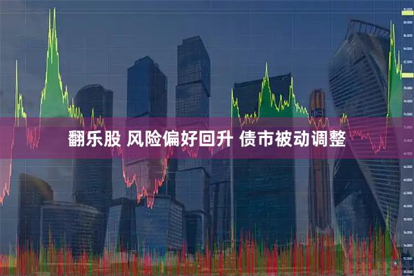 翻乐股 风险偏好回升 债市被动调整